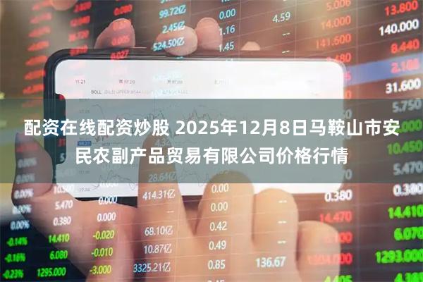 配资在线配资炒股 2025年12月8日马鞍山市安民农副产品贸易有限公司价格行情