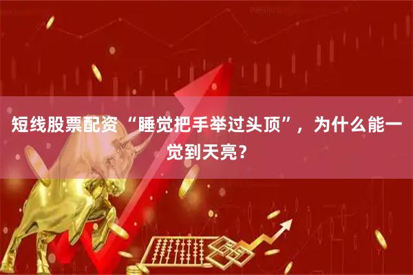 短线股票配资 “睡觉把手举过头顶”，为什么能一觉到天亮？