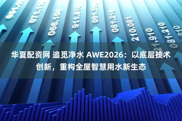 华夏配资网 追觅净水 AWE2026：以底层技术创新，重构全屋智慧用水新生态