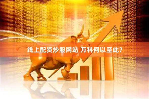 线上配资炒股网站 万科何以至此？