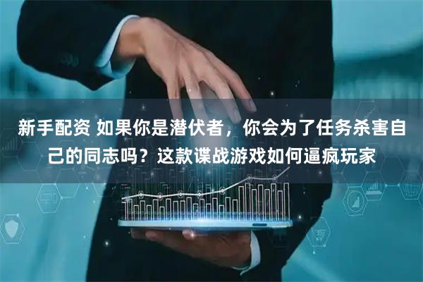 新手配资 如果你是潜伏者，你会为了任务杀害自己的同志吗？这款谍战游戏如何逼疯玩家