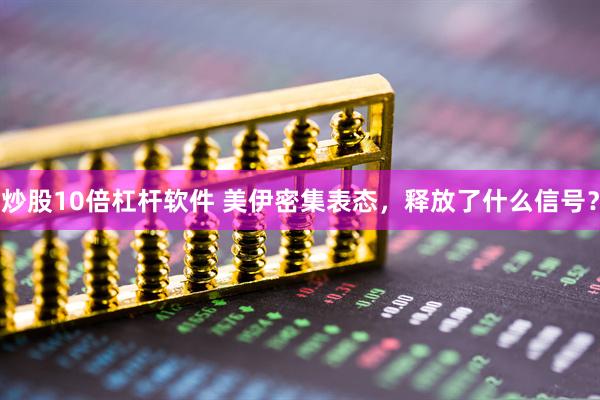 炒股10倍杠杆软件 美伊密集表态，释放了什么信号？