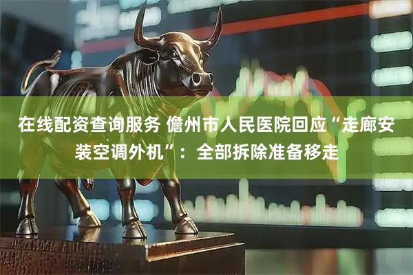 在线配资查询服务 儋州市人民医院回应“走廊安装空调外机”：全部拆除准备移走