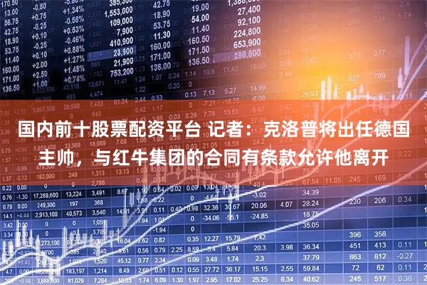 国内前十股票配资平台 记者：克洛普将出任德国主帅，与红牛集团的合同有条款允许他离开